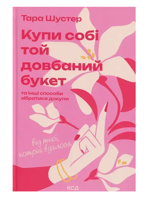 Обкладинка книги Купи собі той довбаний букет: та інші способи зібратися докупи від тієї, котрій вдалося
